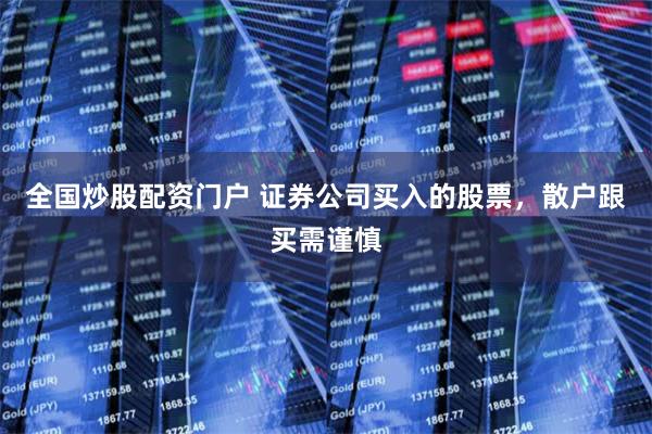 全国炒股配资门户 证券公司买入的股票，散户跟买需谨慎