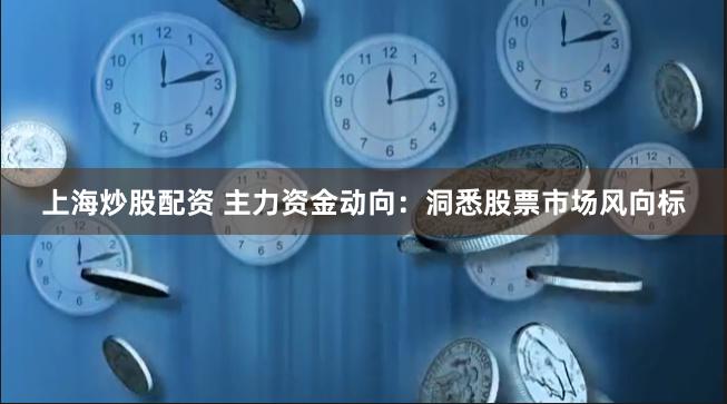 上海炒股配资 主力资金动向：洞悉股票市场风向标