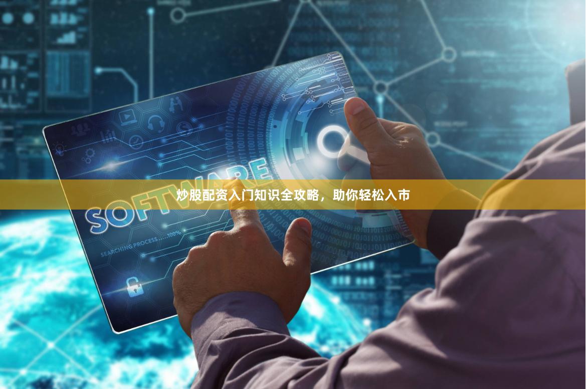 炒股配资入门知识全攻略，助你轻松入市