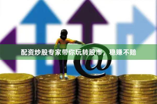 配资炒股专家带你玩转股市，稳赚不赔