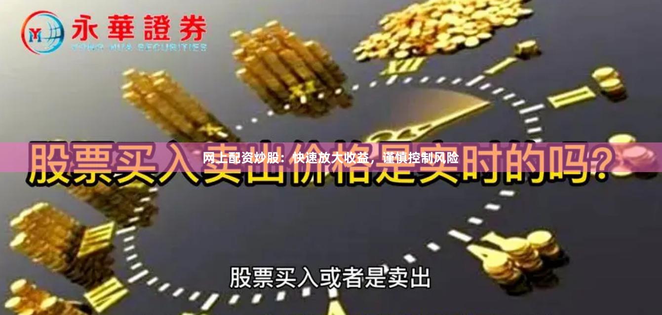 网上配资炒股：快速放大收益，谨慎控制风险