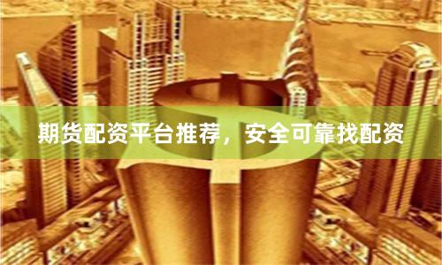 期货配资平台推荐，安全可靠找配资