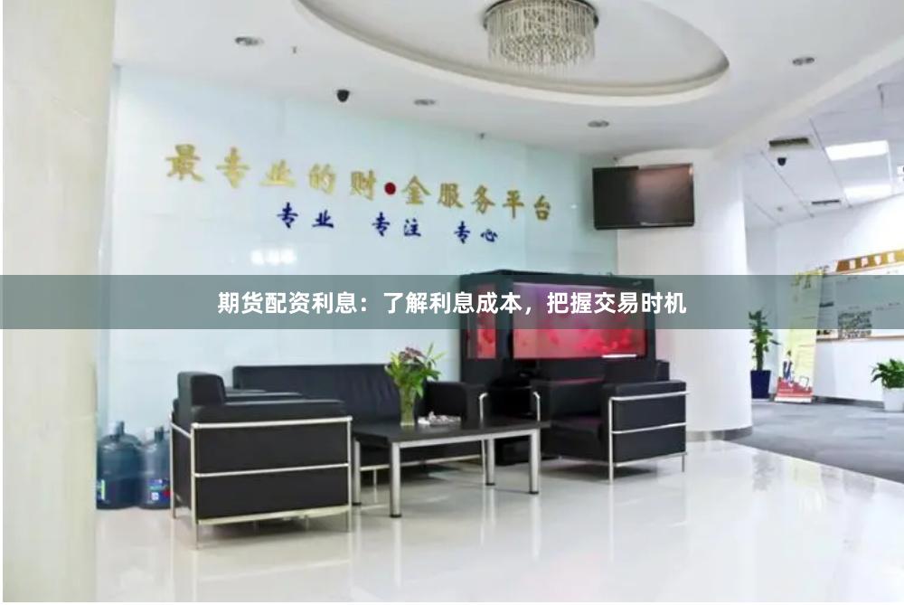 期货配资利息：了解利息成本，把握交易时机
