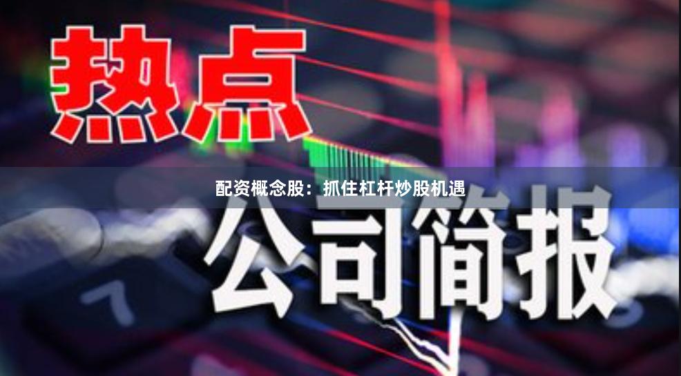 配资概念股：抓住杠杆炒股机遇