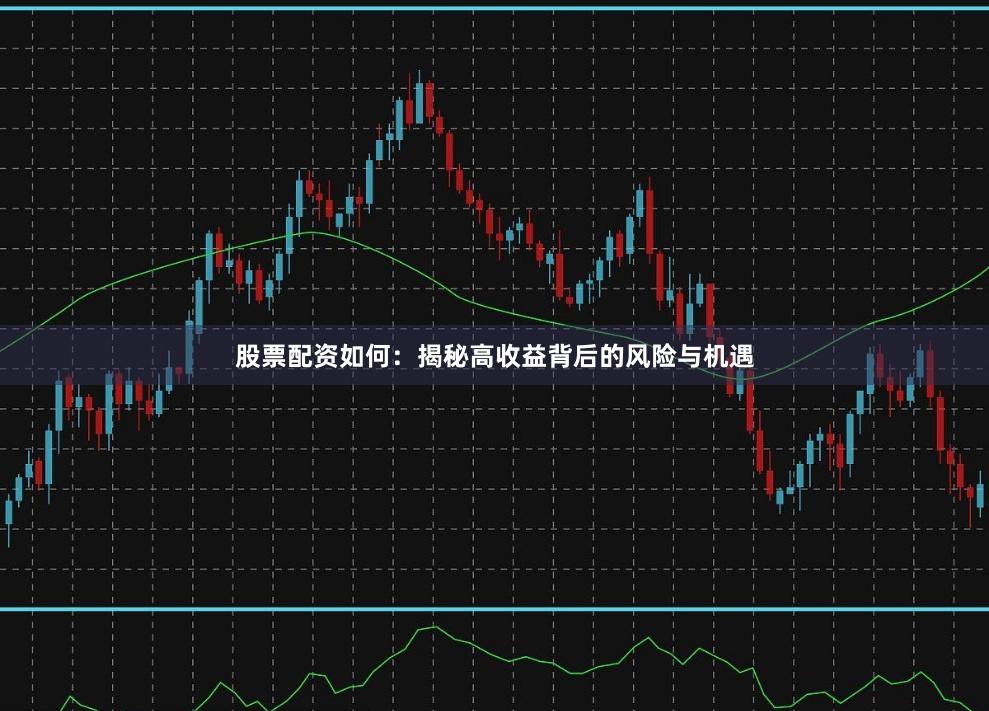 股票配资如何：揭秘高收益背后的风险与机遇