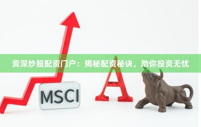 资深炒股配资门户：揭秘配资秘诀，助你投资无忧