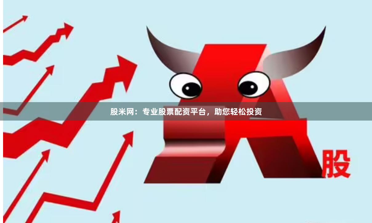 股米网：专业股票配资平台，助您轻松投资