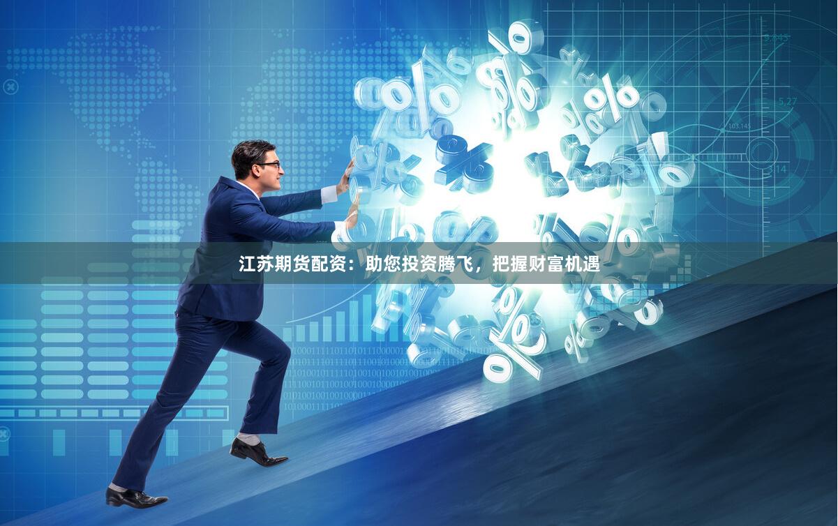 江苏期货配资：助您投资腾飞，把握财富机遇