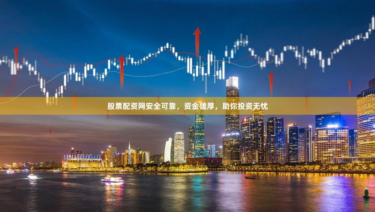 股票配资网安全可靠，资金雄厚，助你投资无忧