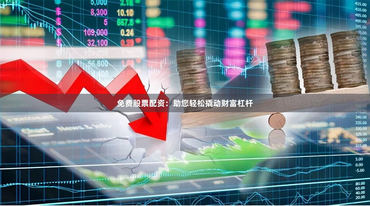 免费股票配资：助您轻松撬动财富杠杆