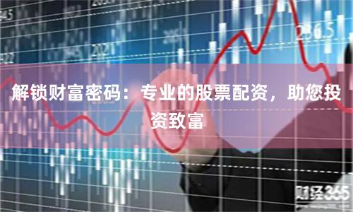解锁财富密码：专业的股票配资，助您投资致富