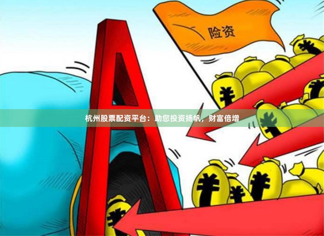 杭州股票配资平台：助您投资扬帆，财富倍增