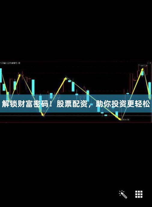 解锁财富密码！股票配资，助你投资更轻松