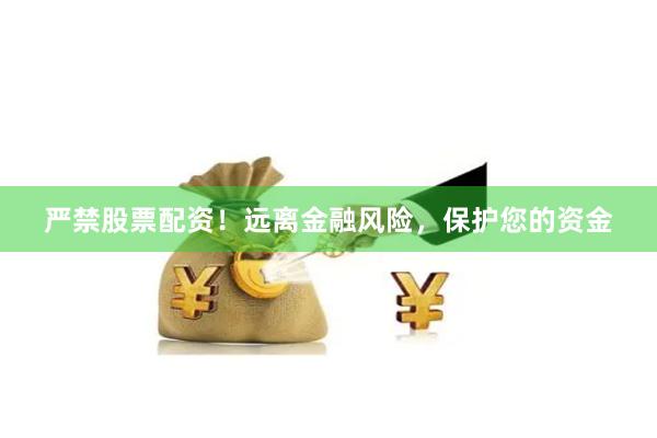 严禁股票配资！远离金融风险，保护您的资金