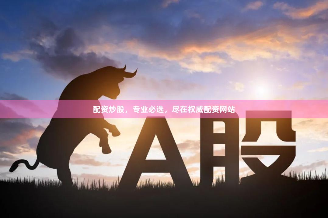 配资炒股,专业必选,尽在权威配资网站