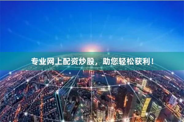 专业网上配资炒股,助您轻松获利!
