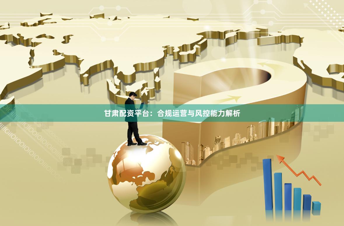 甘肃配资平台：合规运营与风控能力解析