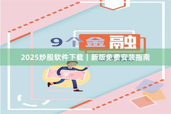 2025炒股软件下载｜新版免费安装指南