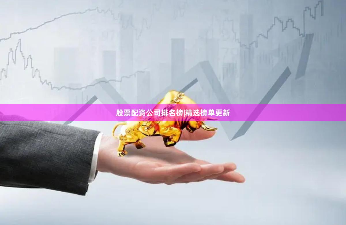 股票配资公司排名榜|精选榜单更新