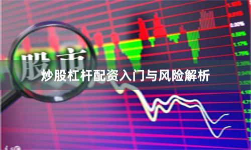 炒股杠杆配资入门与风险解析