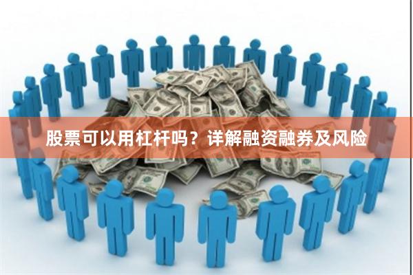 股票可以用杠杆吗？详解融资融券及风险