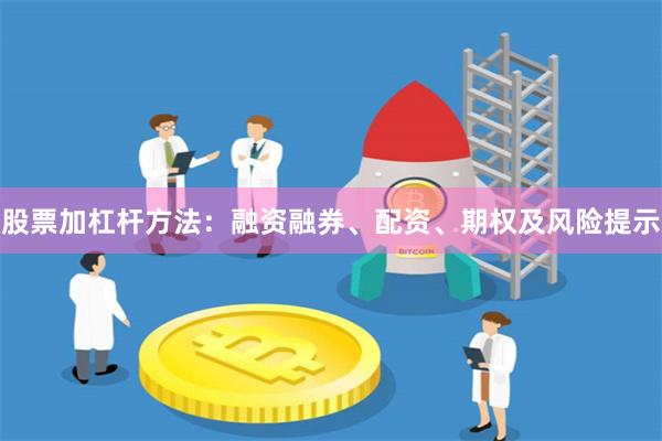 股票加杠杆方法：融资融券、配资、期权及风险提示