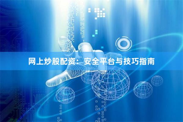 网上炒股配资：安全平台与技巧指南