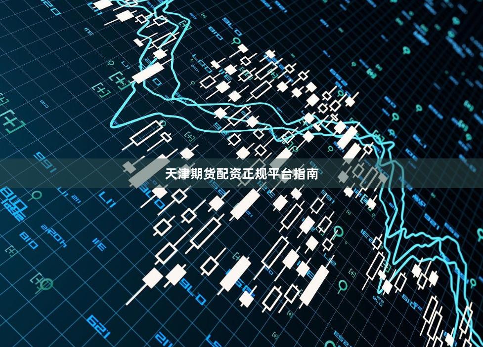 天津期货配资正规平台指南