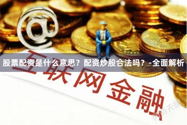 股票配资是什么意思？配资炒股合法吗？-全面解析