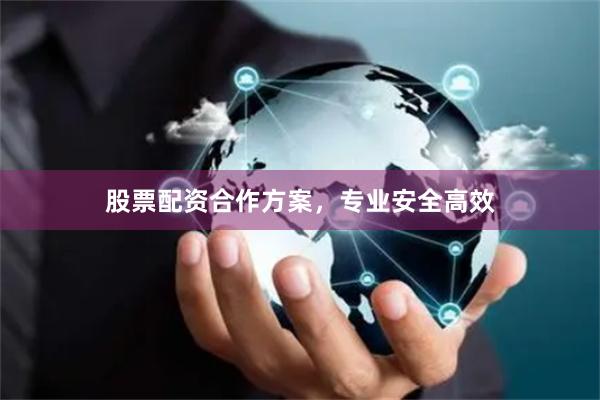 股票配资合作方案，专业安全高效