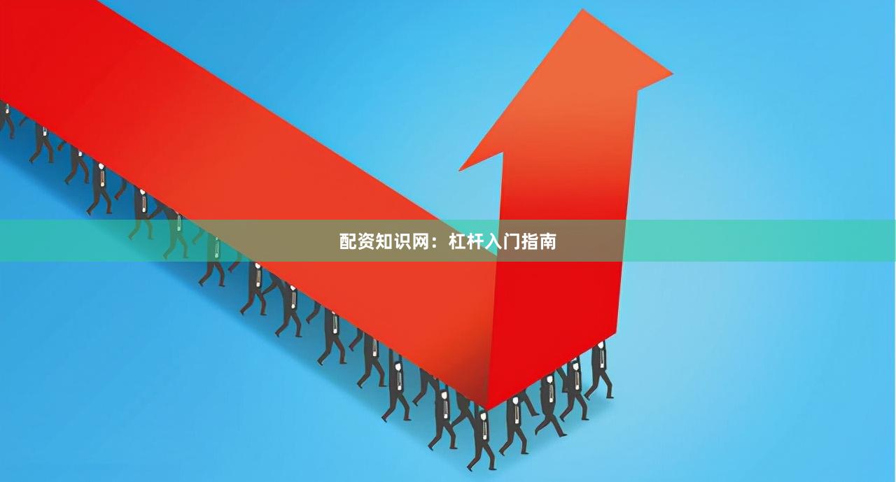 配资知识网：杠杆入门指南