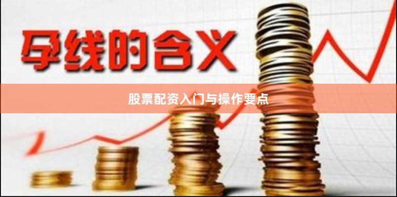 股票配资入门与操作要点
