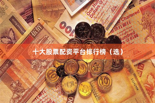 十大股票配资平台排行榜（选）