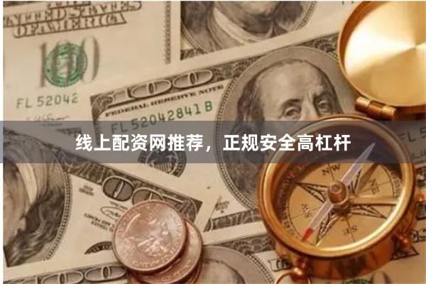 线上配资网推荐，正规安全高杠杆