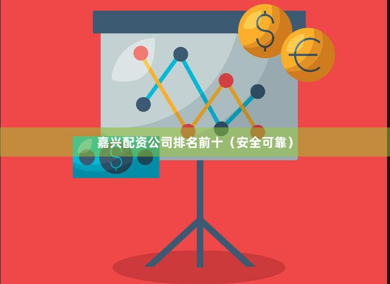 嘉兴配资公司排名前十（安全可靠）