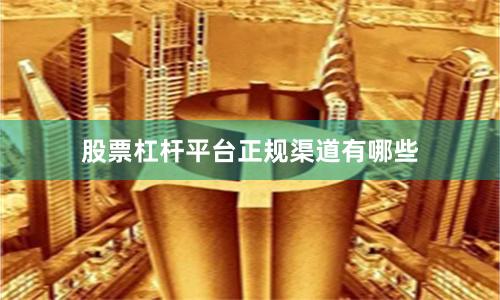 股票杠杆平台正规渠道有哪些