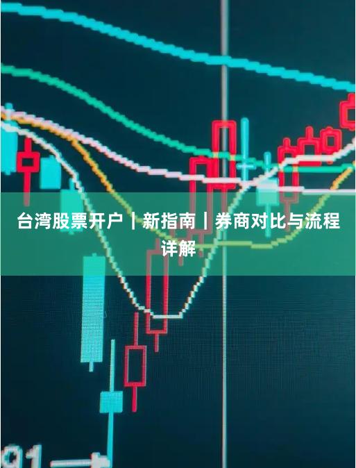 台湾股票开户|新指南|券商对比与流程详解