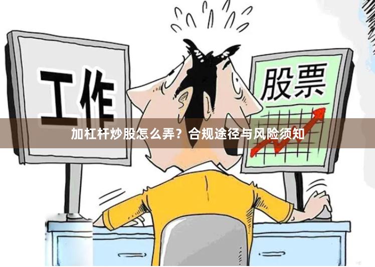 加杠杆炒股怎么弄？合规途径与风险须知