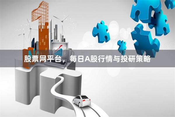 股票网平台，每日A股行情与投研策略