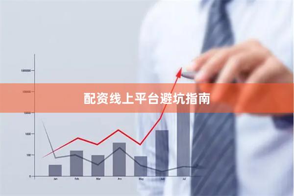 配资线上平台避坑指南