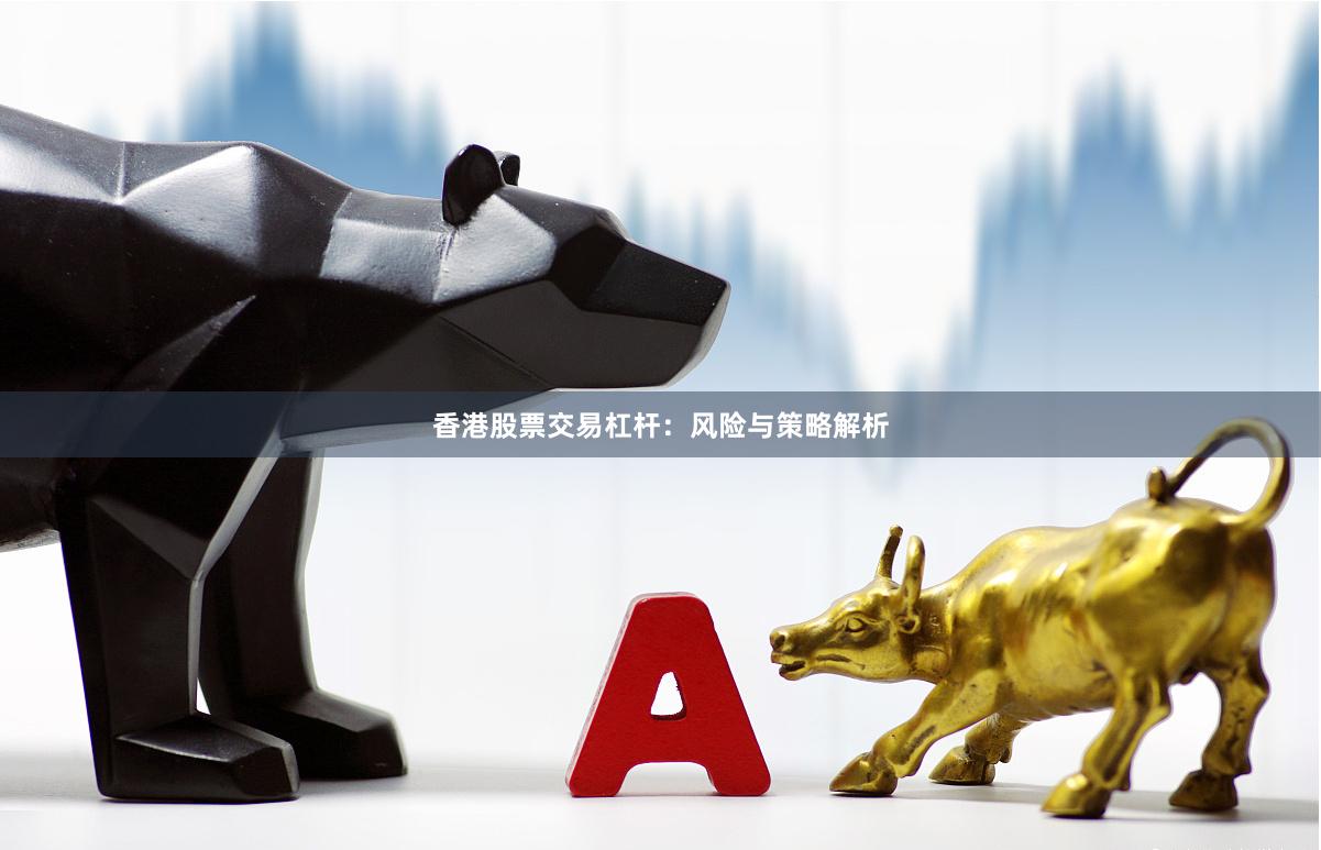 香港股票交易杠杆：风险与策略解析