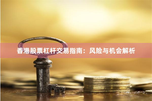 香港股票杠杆交易指南：风险与机会解析