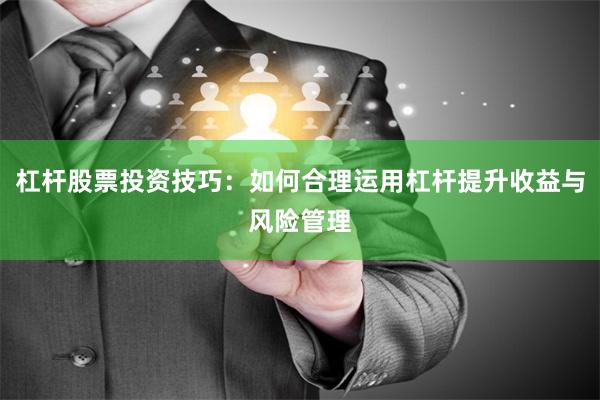 杠杆股票投资技巧：如何合理运用杠杆提升收益与风险管理