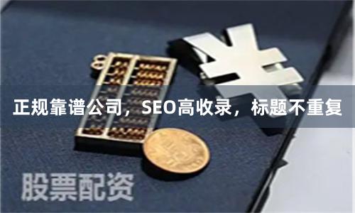 正规靠谱公司，SEO高收录，标题不重复