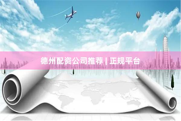 德州配资公司推荐 | 正规平台