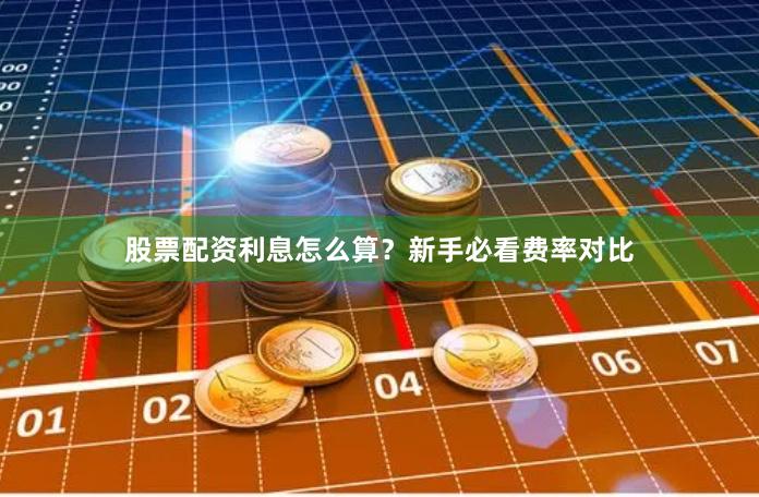 股票配资利息怎么算？新手必看费率对比