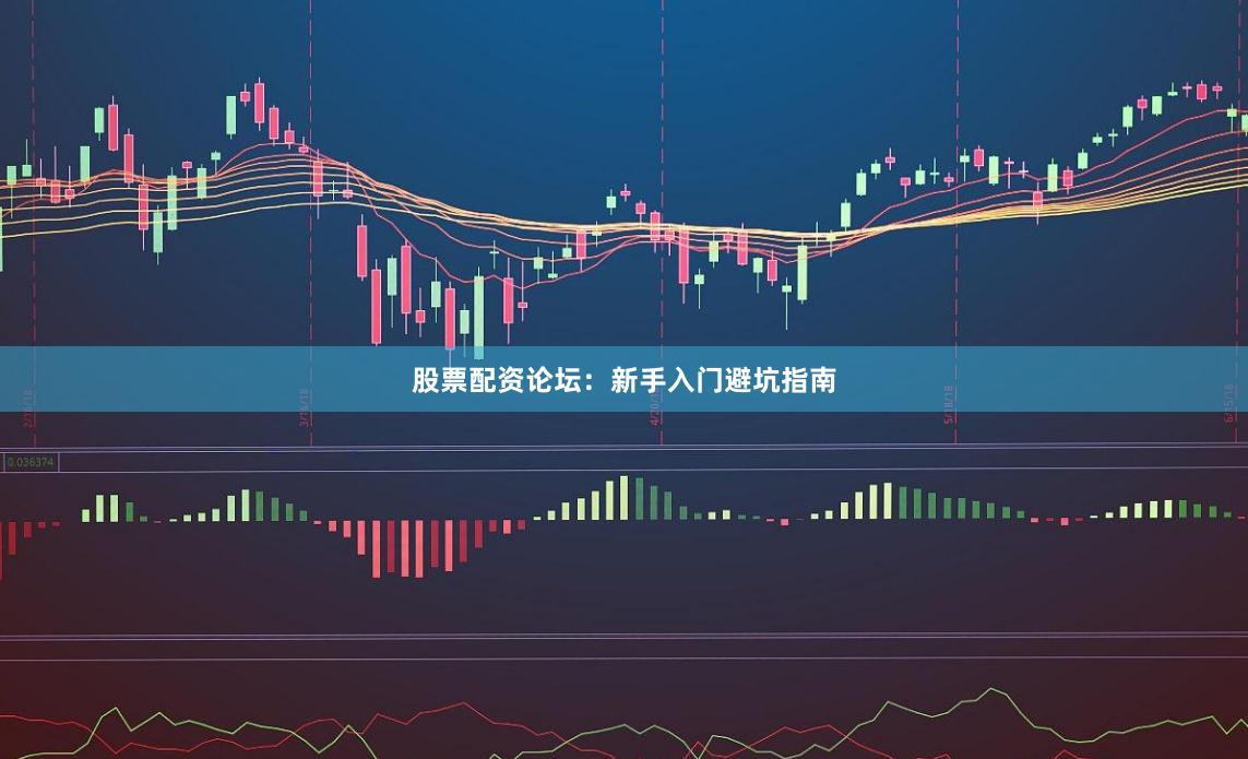 股票配资论坛：新手入门避坑指南