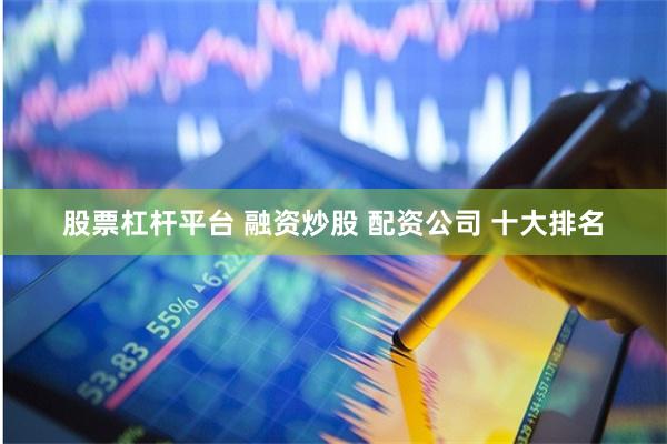股票杠杆平台 融资炒股 配资公司 十大排名