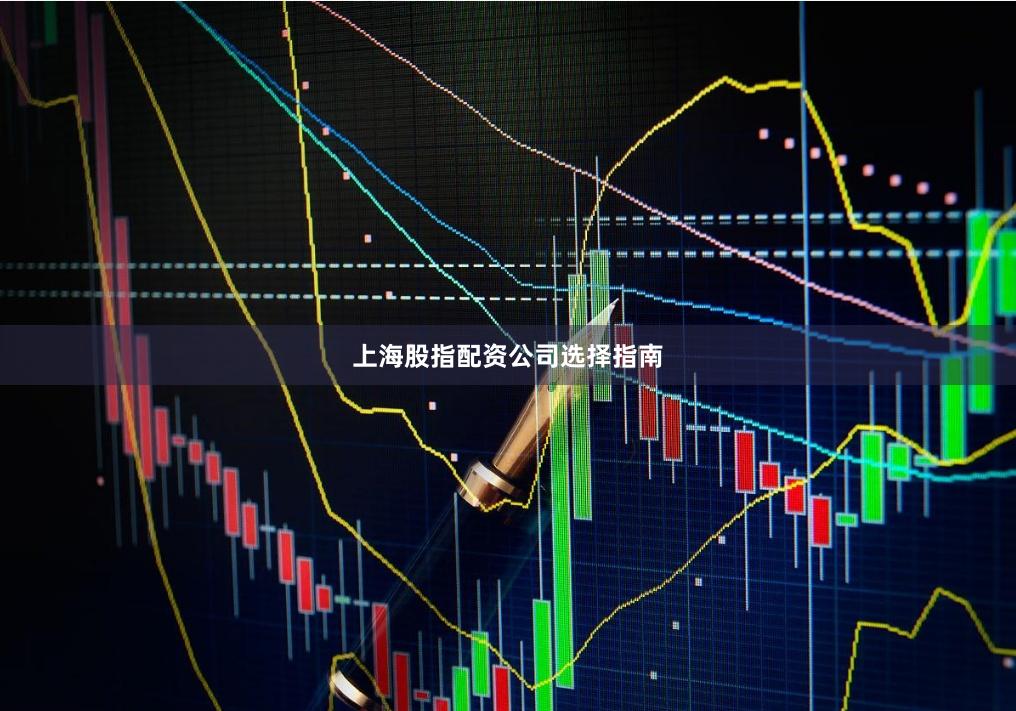 上海股指配资公司选择指南