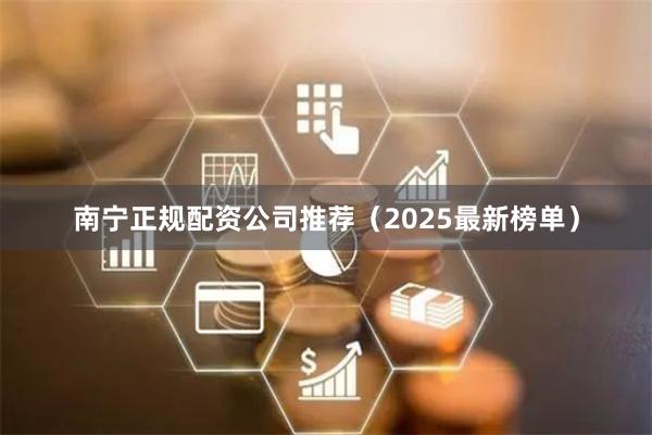 南宁正规配资公司推荐(2025最新榜单)